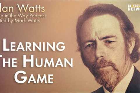 Alan Watts: Learning the Human Game – Being in the Way Ep. 17