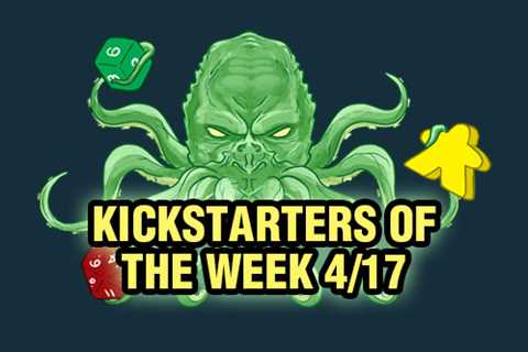 Kickstarters of the Week: 4/17